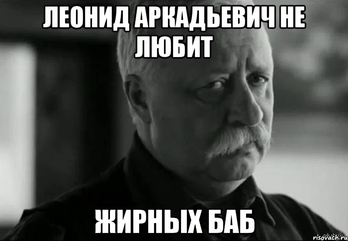 леонид аркадьевич не любит жирных баб, Мем Не расстраивай Леонида Аркадьевича