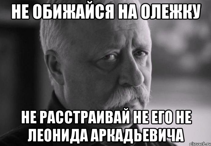 не обижайся на олежку не расстраивай не его не леонида аркадьевича, Мем Не расстраивай Леонида Аркадьевича