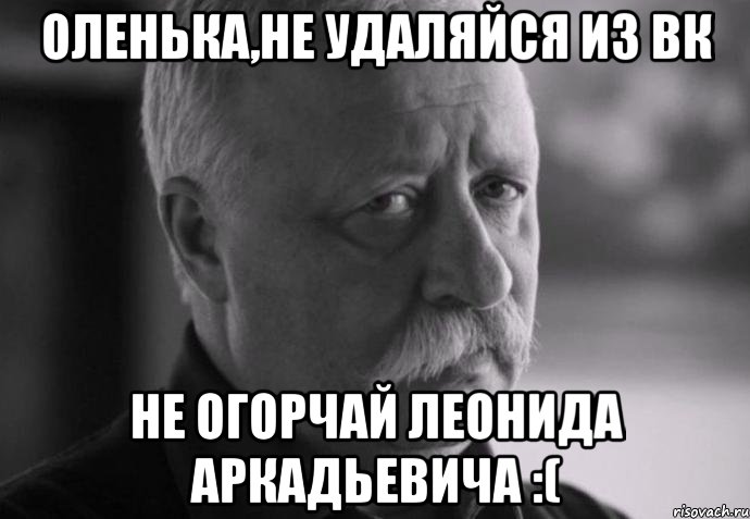 оленька,не удаляйся из вк не огорчай леонида аркадьевича :(, Мем Не расстраивай Леонида Аркадьевича