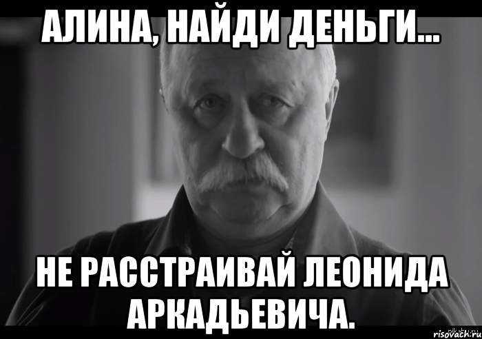 алина, найди деньги... не расстраивай леонида аркадьевича., Мем Не огорчай Леонида Аркадьевича