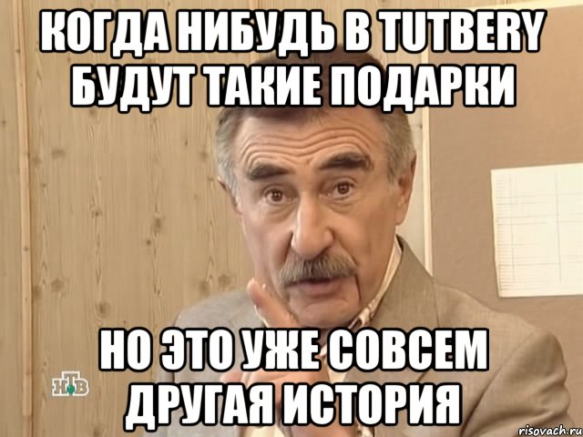 когда нибудь в tutbery будут такие подарки но это уже совсем другая история, Мем Каневский (Но это уже совсем другая история)