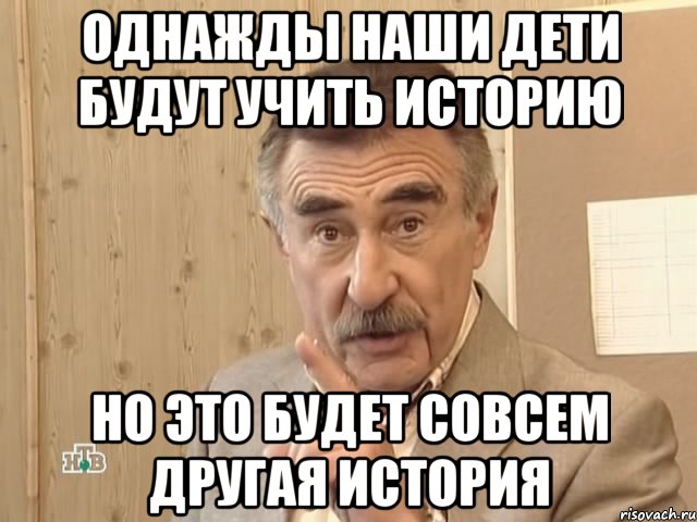 однажды наши дети будут учить историю но это будет совсем другая история, Мем Каневский (Но это уже совсем другая история)