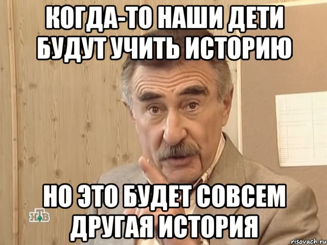 когда-то наши дети будут учить историю но это будет совсем другая история, Мем Каневский (Но это уже совсем другая история)