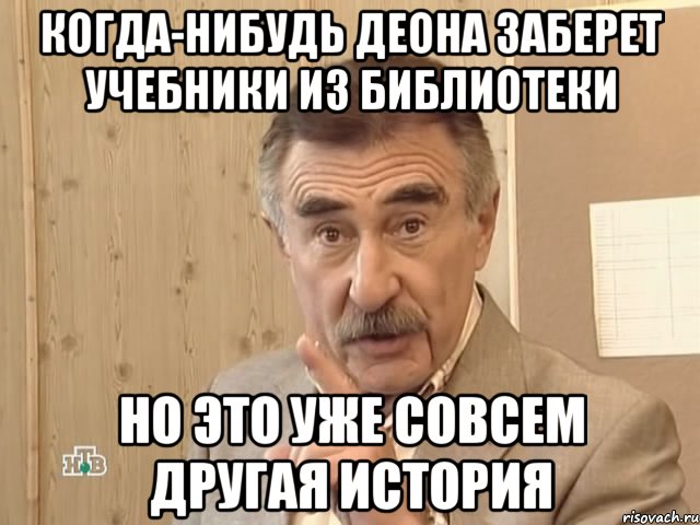 когда-нибудь деона заберет учебники из библиотеки но это уже совсем другая история, Мем Каневский (Но это уже совсем другая история)