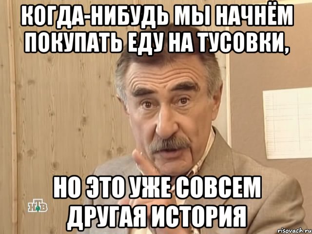 когда-нибудь мы начнём покупать еду на тусовки, но это уже совсем другая история, Мем Каневский (Но это уже совсем другая история)