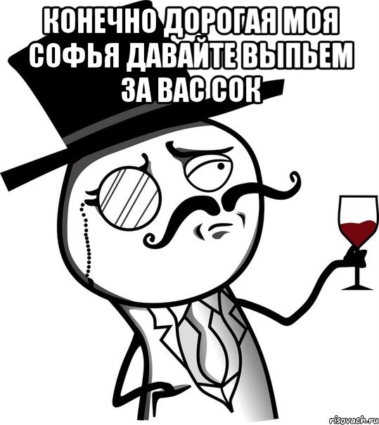 конечно дорогая моя софья давайте выпьем за вас сок , Мем like a sir