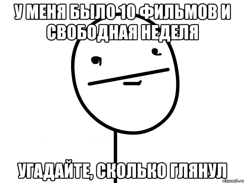 у меня было 10 фильмов и свободная неделя угадайте, сколько глянул, Мем Покерфэйс