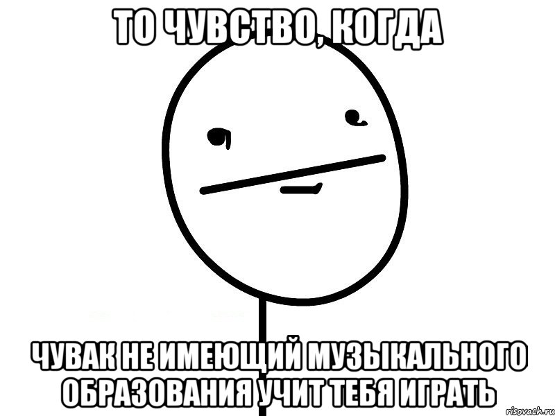 то чувство, когда чувак не имеющий музыкального образования учит тебя играть, Мем Покерфэйс