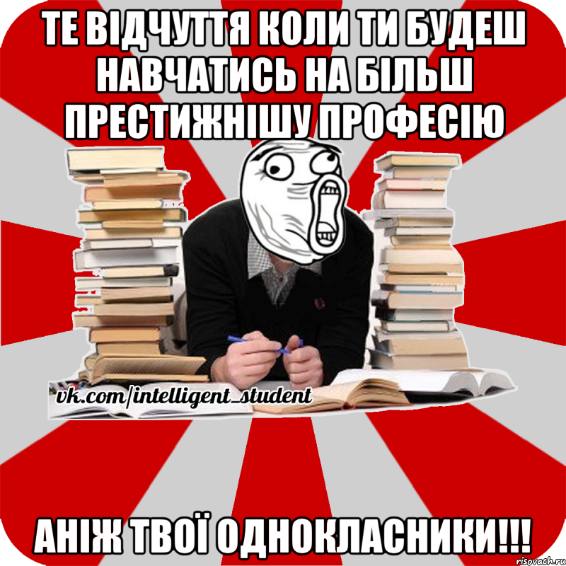 те відчуття коли ти будеш навчатись на більш престижнішу професію аніж твої однокласники!!!