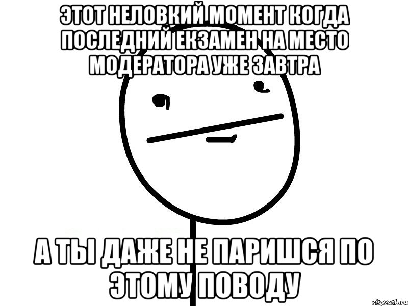 этот неловкий момент когда последний екзамен на место модератора уже завтра а ты даже не паришся по этому поводу, Мем Покерфэйс