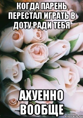 когда парень перестал играть в доту ради тебя ахуенно вообще, Мем лоло