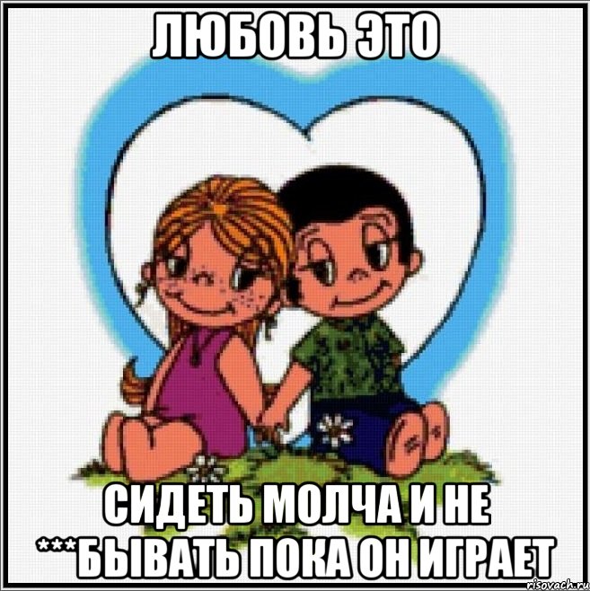 любовь это сидеть молча и не ***бывать пока он играет, Мем Love is