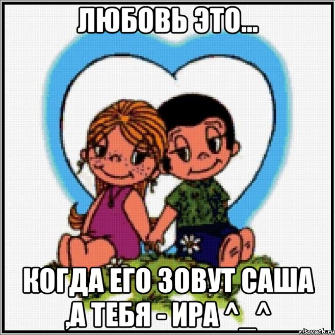 любовь это... когда его зовут саша ,а тебя - ира ^_^, Мем Love is