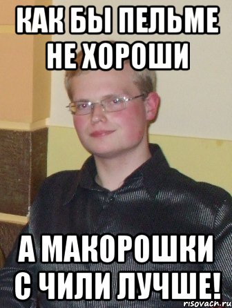 как бы пельме не хороши а макорошки с чили лучше!, Мем М-м-м Я ЛЮБЛЮ ПОШАЛИТЬ А ТЫ