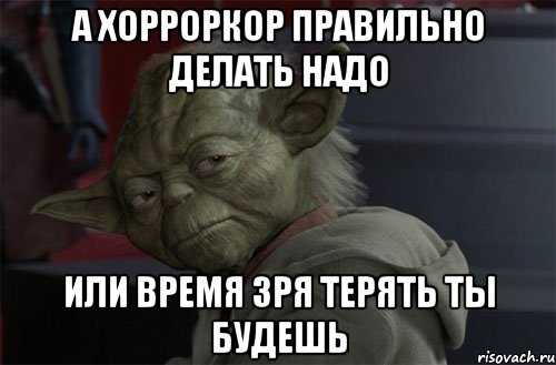 а хорроркор правильно делать надо или время зря терять ты будешь
