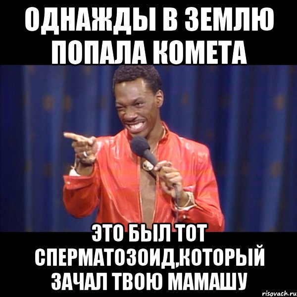 однажды в землю попала комета это был тот сперматозоид,который зачал твою мамашу, Мем About u mom