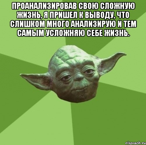 проанализировав свою сложную жизнь, я пришел к выводу, что слишком много анализирую и тем самым усложняю себе жизнь. , Мем Мастер Йода