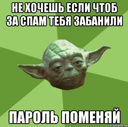 не хочешь если чтоб за спам тебя забанили пароль поменяй, Мем Мастер Йода