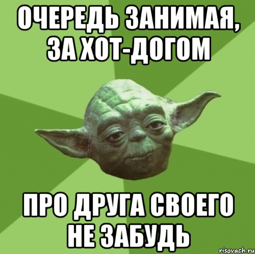 очередь занимая, за хот-догом про друга своего не забудь, Мем Мастер Йода