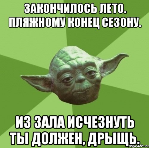 закончилось лето. пляжному конец сезону. из зала исчезнуть ты должен, дрыщь., Мем Мастер Йода