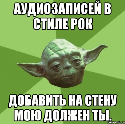 аудиозаписей в стиле рок добавить на стену мою должен ты., Мем Мастер Йода