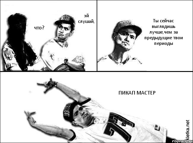 эй слушай, что? Ты сейчас выглядишь лучше,чем за предыдущие твои периоды ПИКАП МАСТЕР, Комикс Мастер пикапа