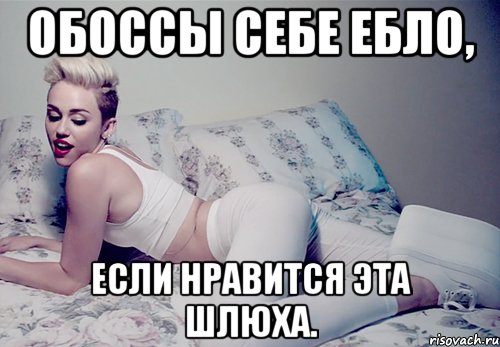 обоссы себе ебло, если нравится эта шлюха., Мем майли сайрус