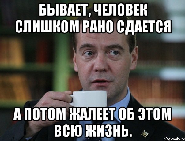 бывает, человек слишком рано сдается а потом жалеет об этом всю жизнь., Мем Медведев спок бро