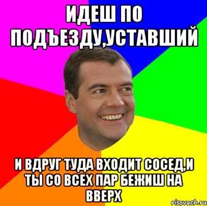 идеш по подъезду,уставший и вдруг туда входит сосед,и ты со всех пар бежиш на вверх, Мем  Медведев advice