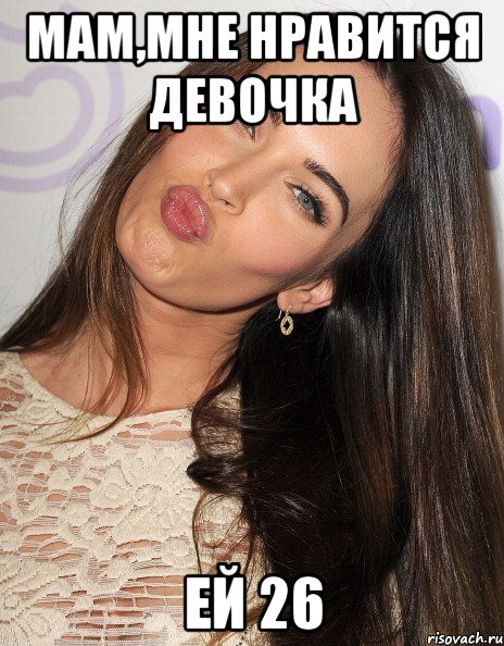 мам,мне нравится девочка ей 26, Мем мег мег