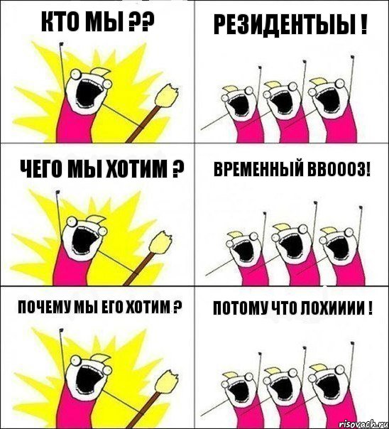 Кто мы ?? Резидентыы ! Чего мы хотим ? Временный ввоооз! Почему мы его хотим ? Потому что ЛОХИИИИ !