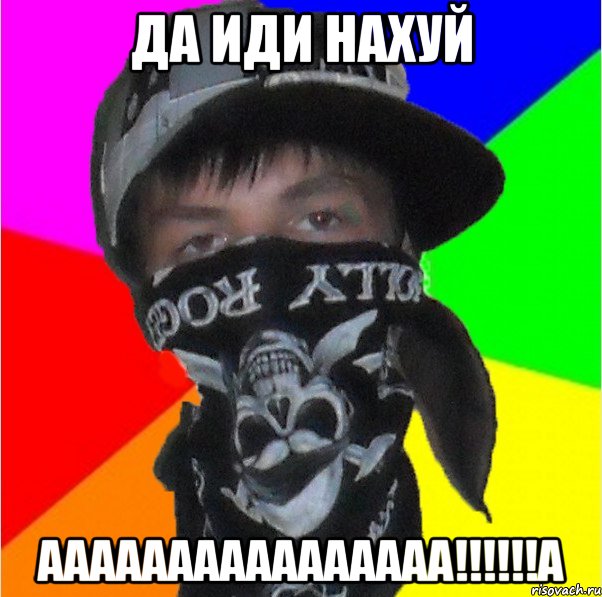 да иди нахуй аааааааааааааааа!!!а