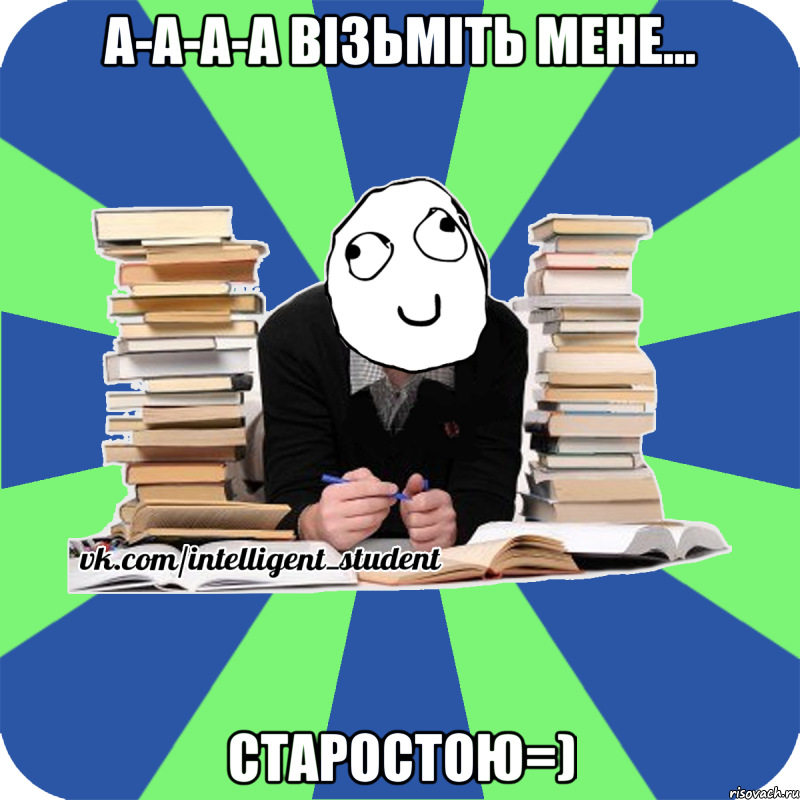 а-а-а-а візьміть мене... старостою=), Мем Мен кнець