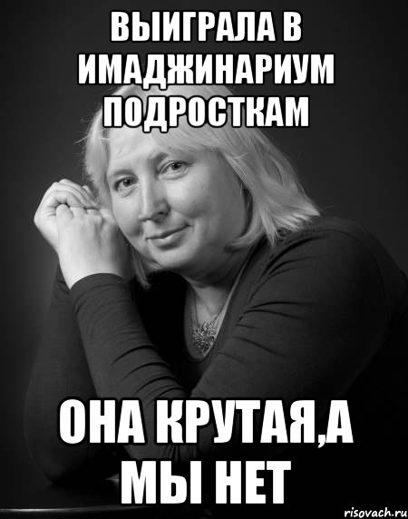 выиграла в имаджинариум подросткам она крутая,а мы нет, Мем михлна