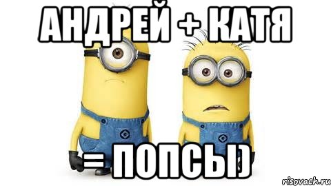 андрей + катя = попсы), Мем Миньоны