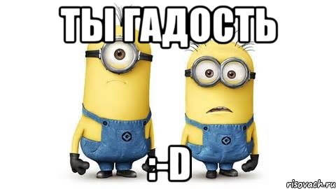 ты гадость :-d