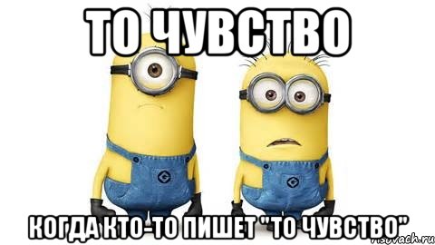 то чувство когда кто-то пишет "то чувство", Мем Миньоны