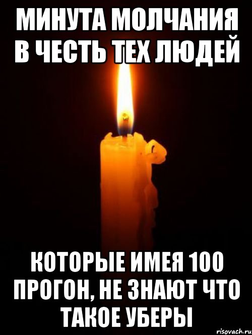 минута молчания в честь тех людей которые имея 100 прогон, не знают что такое уберы