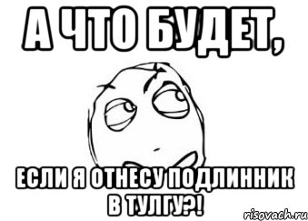 а что будет, если я отнесу подлинник в тулгу?!, Мем Мне кажется или