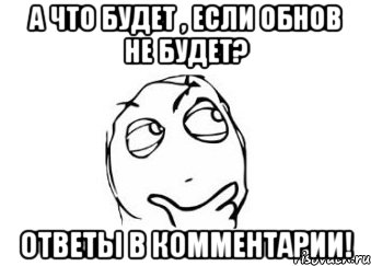 а что будет , если обнов не будет? ответы в комментарии!, Мем Мне кажется или