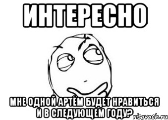 интересно мне одной артём будет нравиться и в следующем году?, Мем Мне кажется или