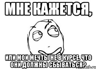 мне кажется, или мои мечты не в курсе, что они должны сбываться?, Мем Мне кажется или