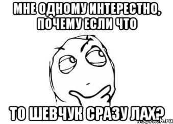 мне одному интерестно, почему если что то шевчук сразу лах?, Мем Мне кажется или