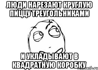 люди нарезают круглую пиццу треугольниками и укладывают в квадратную коробку, Мем Мне кажется или