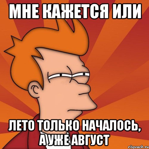 мне кажется или лето только началось, а уже август, Мем Мне кажется или (Фрай Футурама)