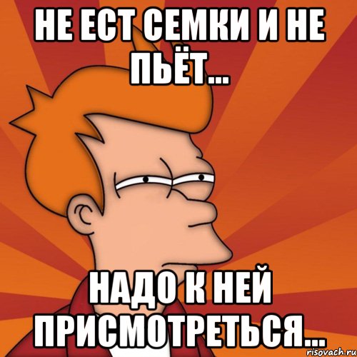 не ест семки и не пьёт... надо к ней присмотреться..., Мем Мне кажется или (Фрай Футурама)