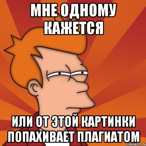 мне одному кажется или от этой картинки попахивает плагиатом, Мем Мне кажется или (Фрай Футурама)