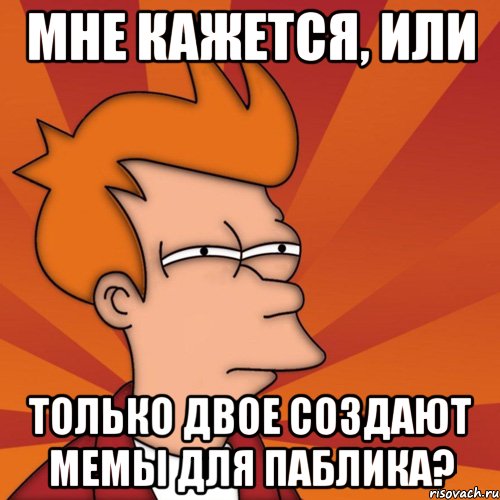 мне кажется, или только двое создают мемы для паблика?, Мем Мне кажется или (Фрай Футурама)