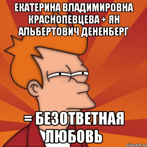 екатерина владимировна краснопевцева + ян альбертович дененберг = безответная любовь, Мем Мне кажется или (Фрай Футурама)