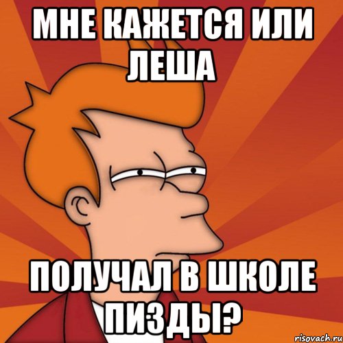 мне кажется или леша получал в школе пизды?, Мем Мне кажется или (Фрай Футурама)